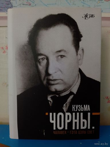 КУЗЬМА ЧОРНЫ. "ЧАЛАВЕК - ГЭТА ЦЭЛЫ СВЕТ". СЕРЫЯ: ЖЗЛБ.