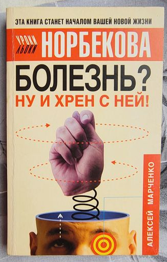 Болезнь? Ну и хрен с ней! Оздоровительный курс. Алексей Марченко. Серия: Уроки Норбекова