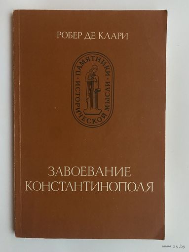Робер де Клари. Завоевание Константинополя. /Серия: Памятники исторической мысли/  1986г.