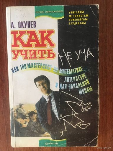 Как учить не уча, или 100 мастерских по математике, литературе и для начальной школы. А. Окунев ///