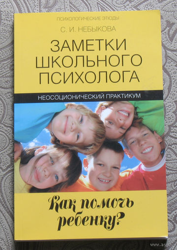 С.И.Небыкова Заметки школьного психолога. Как помочь ребёнку? Неосоционический практикум.