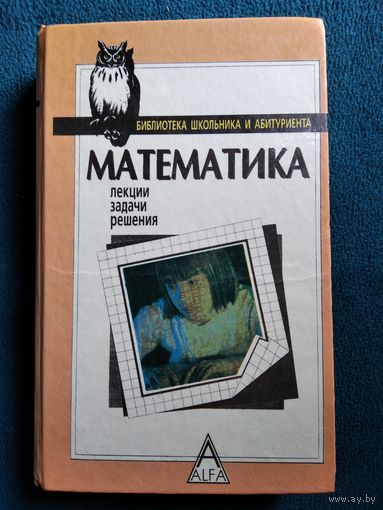 Математика. Лекции, задачи, решения // Серия: Библиотека школьника и абитуриента