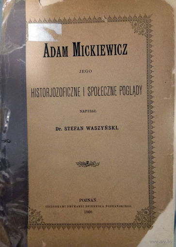 Stefan Waszynski. Adam Mickiewicz: jego historjozoficzne i spoleczne poglady. - Poznan: Drukarnia Dziennika Poznanskiego, 1900. – 96 s.