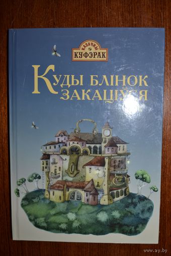 Куды блінок закаціўся. Казкі. Г. Аўласенка, А. Бадак, Р. Баравікова, А. Бензярук, Р. Бензярук, А.Бутэвіч, П. Васючэнка, В. Гардзей, А. Зэкаў, А.Карлюкевіч, В.Кастручын, У.Мазго. Мастак М.Каратаева ///