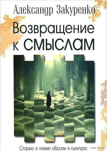 Александр Закуренко Возвращение к смыслам. Старые и новые образы в культуре. Опыт глубинного прочтения ББИ 2014 тв. пер.