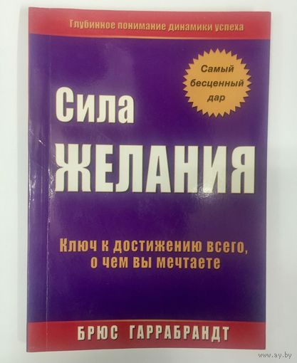 Сила желания. Глубинное понимание динамики успеха. Ключ к достижению всего, о чем вы мечтаете