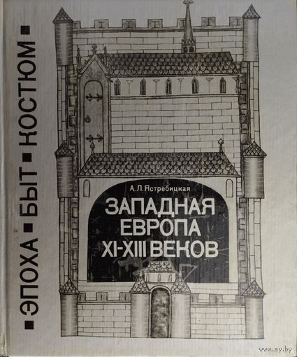 Ястребицкая А. Л. "Западная Европа XI - XIII веков" серия "Эпоха Быт Костюм"