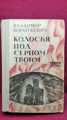Владимир Короткевич. Колосья под серпом твоим // Серия: Белорусский роман