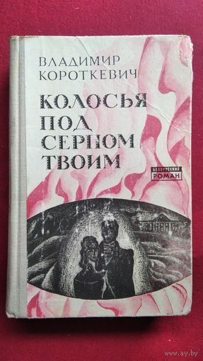 Владимир Короткевич. Колосья под серпом твоим // Серия: Белорусский роман