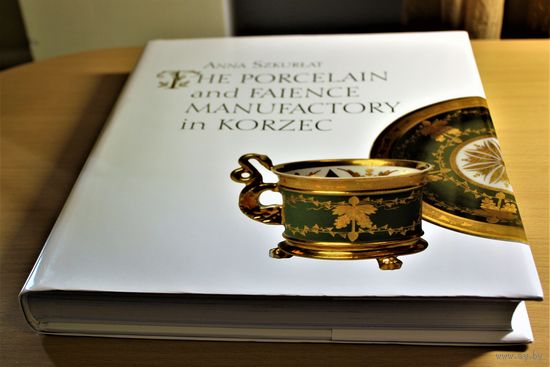 Anna Szkurlat "The porcelain and faience manufactory in Korzec". Шикарное подарочное издание, суперобложка, твердый переплет, шитый блок, энциклопедический формат