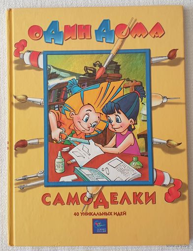 Самоделки: 40 уникальных идей | Киселев Алексей Острун Нина | Художники Пустовит ГУськова Якунин | Один дома
