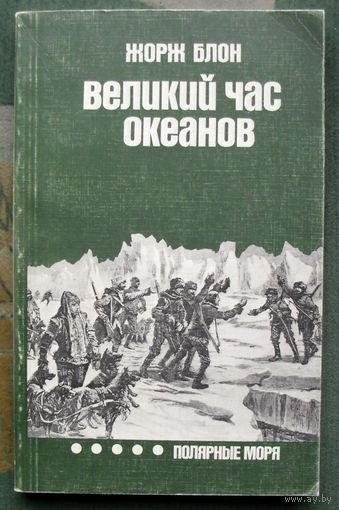 Великий час океанов. Полярные моря. Жорж Блон.