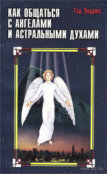 Тэд Эндрюс. Как общаться с ангелами и астральными духами.