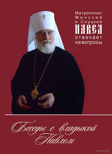 Беседы с владыкой Павлом. Митрополит Минский и Слуцкий Павел отвечает на вопросы