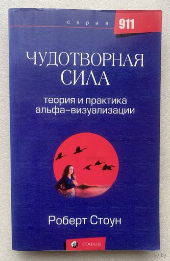 Стоун Роберт.  Чудотворная сила. Теория и практика альфа - визуализации. /Серия "911" М.: София 2007г.