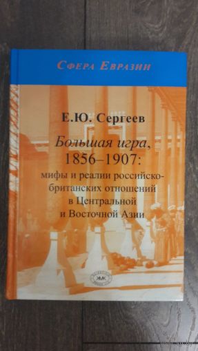 Большая игра, 1856-1907: мифы и реалии российско-британских отношений в Центральной и Восточной Азии - Е.Ю. Сергеев