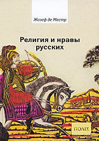 Религия и нравы русских. Анекдоты, собранные графом Жозефом де Местром и о. Гривелем 2010 тв. переплет