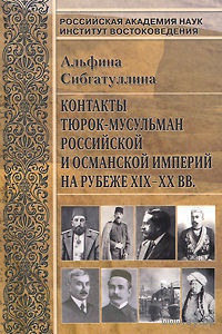 Сибгатуллина А. Контакты тюрок-мусульман Российской и Османской империй на рубеже XIX-XX вв. 2010г.