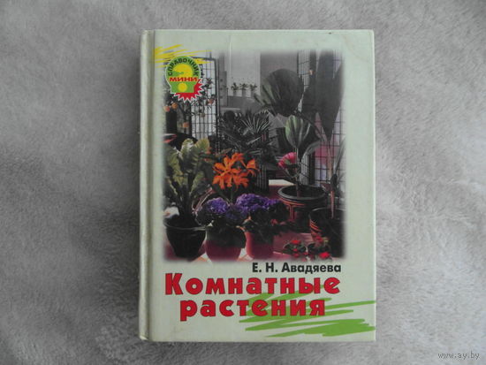 Авадяева Е.Н. Комнатные растения. Серия Мини-справочник. М. Олма-пресс 2000 г.