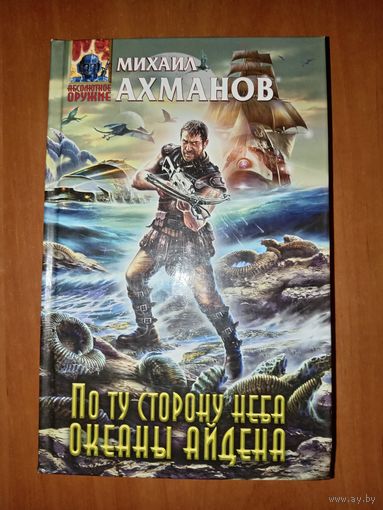 Михаил Ахманов. ПО ТУ СТОРОНУ НЕБА. ОКЕАНЫ АЙДЕНА.//Абсолютное оружие.