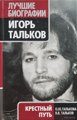 Талькова О. Ю., Тальков В. В. "Игорь Тальков. Крестный путь" серия "Лучшие Биографии"