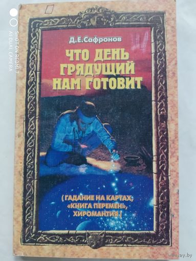 Что день грядущий нам готовит. (Гадание на картах, "Книга перемен", хиромантия) / Д. Е. Сафронов.