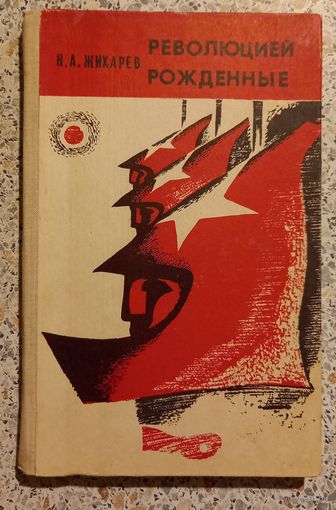 Революцией рожденные.Н.Жихарев.1977г.