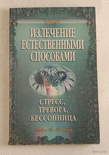 Излечение естественными способами. Стресс, тревога, бессонница. Серия "Панацея" Майкл Т. Мюррей. 1997