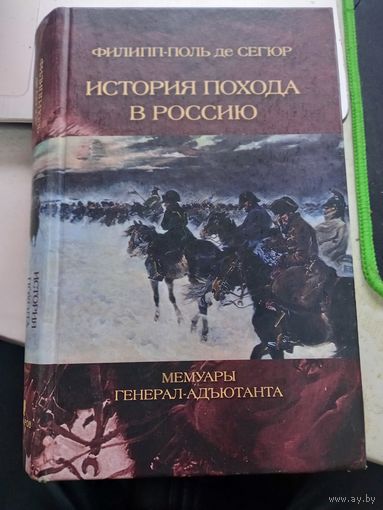 История похода в Россию. Мемуары генерал-адьютанта Наполеона Бонапарта Филипп-Поль де Сегюр