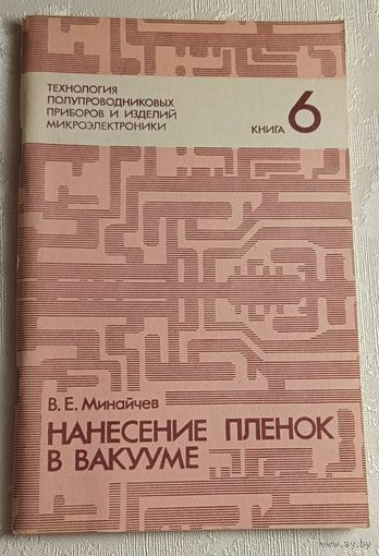Технология полупроводниковых приборов и изделий микроэлектроники. Нанесение пленок в вакууме / В.Е. Минайчев. Учебное пособие. Книга 6/1989