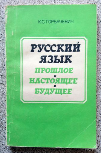 К.С. Горбачевич Русский язык Прошлое Настоящее Будущее (Книга для внеклассного чтения 8-10 классы) 1984