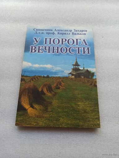 У порога вечности. Совместный труд священника и ученого. Cвящ. Александр Захаров, д.т.н. проф. Кирилл Вальков | 224 страницы, отличное состояние