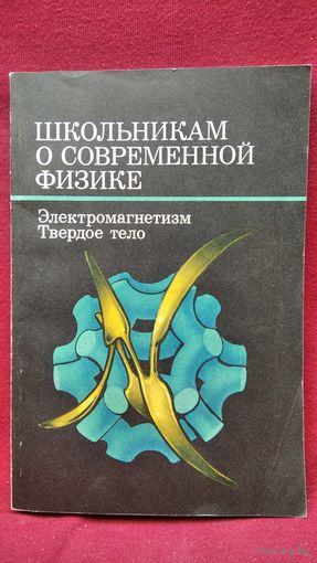 Школьникам о современной физике. Электромагнетизм. Твёрдое тело