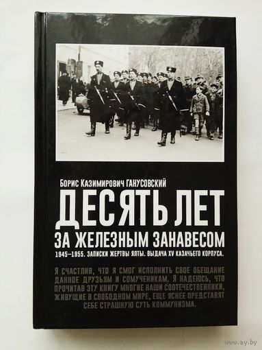 Ганусовский Б. Десять лет за железным занавесом. Записки жертвы Ялты. Выдача XV Казачьего Корпуса. /М.: Изд-во Тотенбург 2017г.