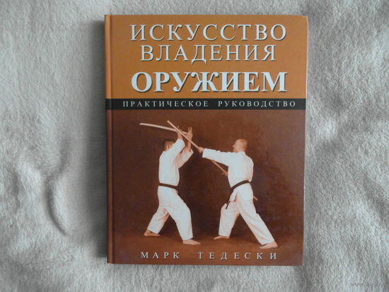 Тедески Марк. Искусство владения оружием. Практическое руководство. Серия Боевые искусства. М.: ФАИР. 2007г.