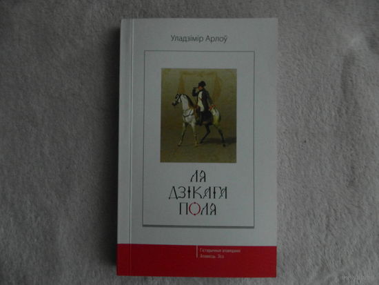 Ля Дзікага Поля. Уладзімір Арлоў. Гістарычныя апавяданні. Аповесць. Эсэ.  Мінск: І. П. Логвінаў, 2010 г.