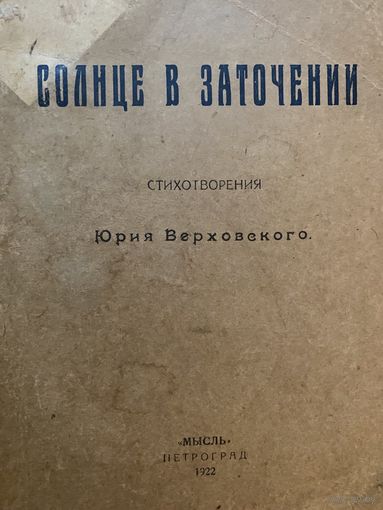 Верховский Юрий. Солнце в заточении. /Стихотворения. Петроград: Мысль  1922г.