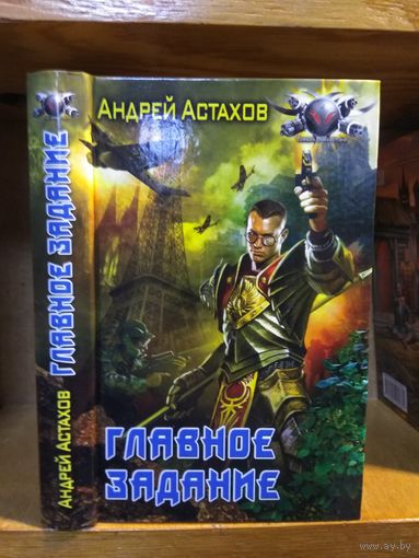 Астахов Андрей "Главное задание". Серия "Боевая фантастика".