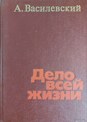 ДЕЛО ВСЕЙ ЖИЗНИ. КНИГА МАРШАЛА ВАСИЛЕВСКОГО.