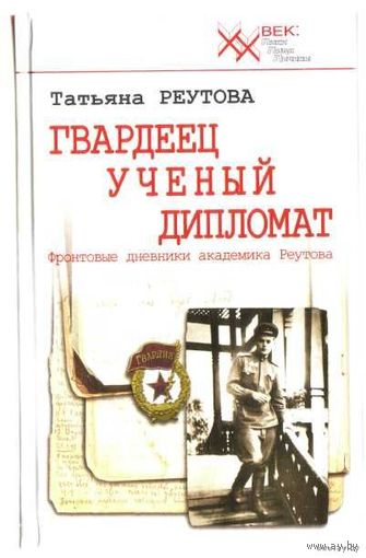 Реутова Т. Гвардеец. Ученый. Дипломат. /Фронтовые дневники академика Реутова/.  2011г.