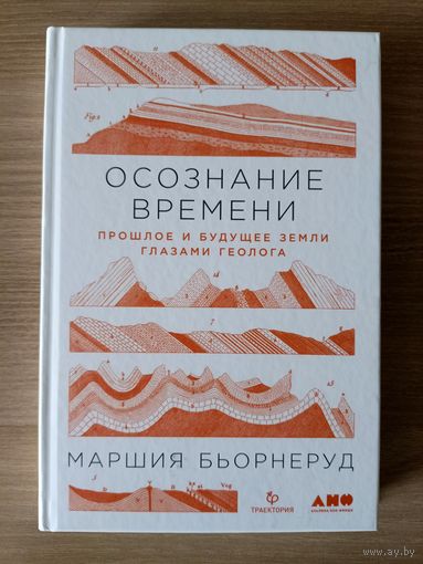 Осознание времени. Прошлое и будущее Земли глазами геолога. Бьорнеруд Маршия | Твердый переплет, белая бумага, 288 стр., 2021 год, сост. как новое, непрочитанная, покупалась в подарок