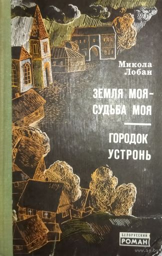 ЗЕМЛЯ МОЯ - СУДЬБА МОЯ. ГОРОДОК УСТРОНЬ.  Микола Лобань. Серия БЕЛОРУССКИЙ РОМАН