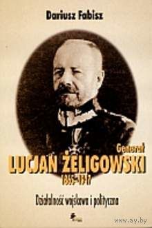 General Lucjan Zeligowski 1865-1947. Dzialalnosc wojskowa i polityczna. (на польском)