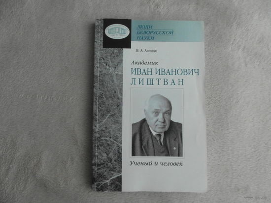 Люди белорусской науки. Академик Иван Иванович Лиштван. Ученый и человек. В. А. Алешко. 2008 г. Тираж 300 экз. Автограф академика.
