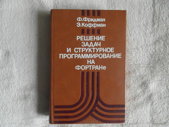 Фридман Ф., Коффман Э. Решение задач и структурное программирование на ФОРТРАНе. Пер. с англ. М. Изд-во Машиностроение. 1983г.