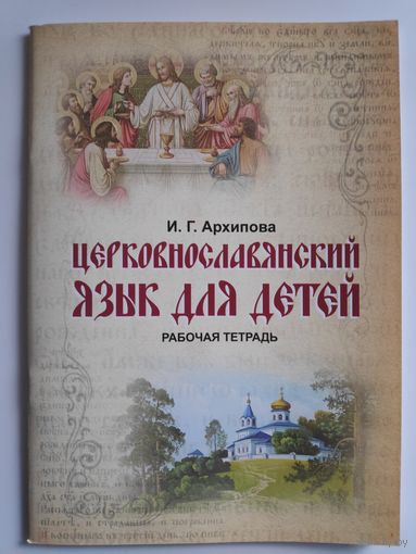 И. Г. Архипова. Церковнославянский язык для детей. Рабочая тетрадь.