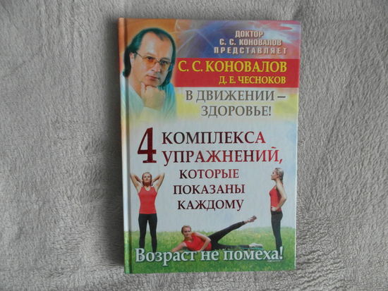 Коновалов С. С. Чесноков Д. Е. 4 комплекса упражнений, которые показаны каждому. В движении - здоровье! 2011 г.