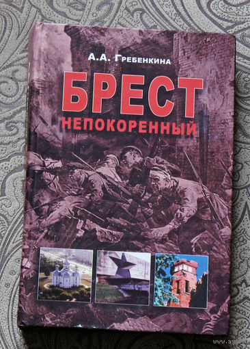 А.А.Гребёнкина Брест непокорённый. Антифашистское подполье г.Бреста и Брестского района в годы Великой Отечественной войны.