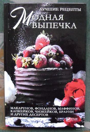 Модная выпечка. Лучшие рецепты макарунов, фонданов, маффинов, капкейков, чизкейков, брауни и других десертов. Марина Романова.