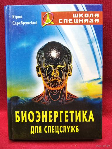 Юрий Серебрянский. Биоэнергетика для спецслужб // Серия: Школа спецназа